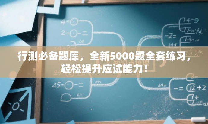 行测必备题库,全新5000题全套练习,轻松提升应试能力! 行测必备题库,全新5000题全套练习,轻松提升应试能力!