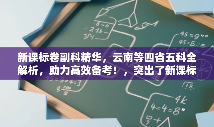 新课标卷副科精华,云南等四省五科全解析,助力高效备考!,突出了新课标卷副科的核心价值,同时提到了云南、河南、新疆、山西这四个目标地区,并用精华全解析来吸引目标人群的注意力,突出其语言吸引力。 新课标卷副科精华,云南等四省五科全解析,助力高效备考!,突出了新课标卷副科的核心价值,同时提到了云南、河南、新疆、山西这四个目标地区,并用精华全解析来吸引目标人群的注意力,突出其语言吸引力。