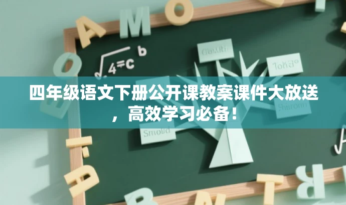 四年级语文下册公开课教案课件大放送,高效学习必备! 四年级语文下册公开课教案课件大放送,高效学习必备!