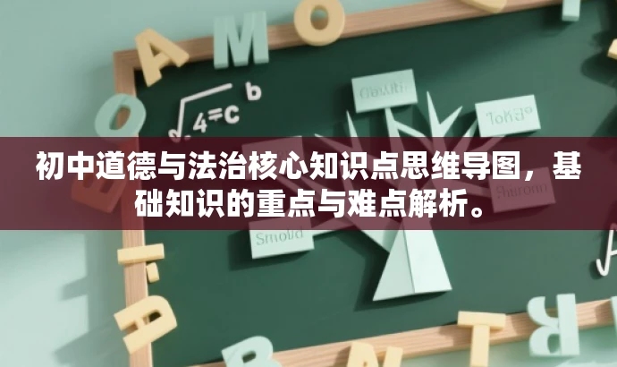 初中道德与法治核心知识点思维导图,基础知识的重点与难点解析。 初中道德与法治核心知识点思维导图,基础知识的重点与难点解析。