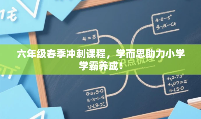 六年级春季冲刺课程,学而思助力小学学霸养成! 六年级春季冲刺课程,学而思助力小学学霸养成!
