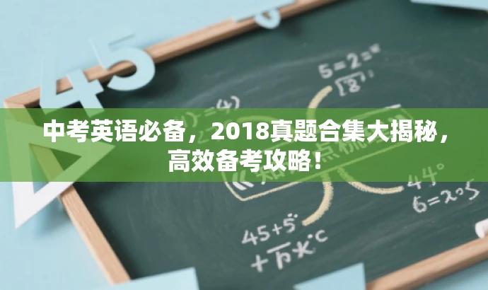 中考英语必备,2018真题合集大揭秘,高效备考攻略! 中考英语必备,2018真题合集大揭秘,高效备考攻略!