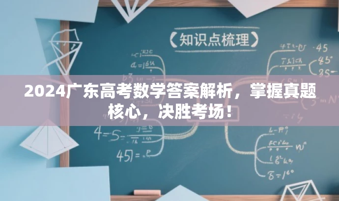 2024广东高考数学答案解析,掌握真题核心,决胜考场! 2024广东高考数学答案解析,掌握真题核心,决胜考场!