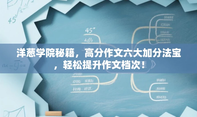 洋葱学院秘籍,高分作文六大加分法宝,轻松提升作文档次! 洋葱学院秘籍,高分作文六大加分法宝,轻松提升作文档次!