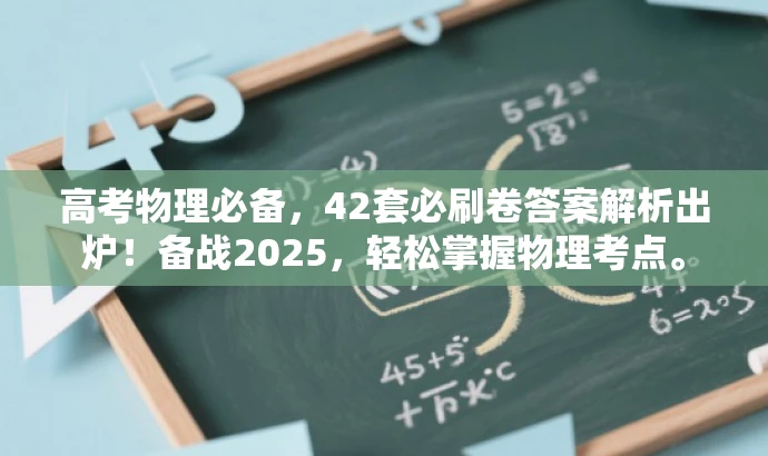 高考物理必备,42套必刷卷答案解析出炉!备战2025,轻松掌握物理考点。 高考物理必备,42套必刷卷答案解析出炉!备战2025,轻松掌握物理考点。