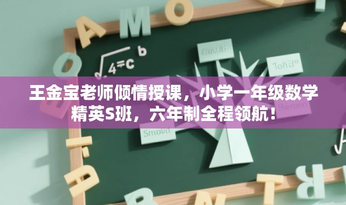 王金宝老师倾情授课,小学一年级数学精英S班,六年制全程领航! 王金宝老师倾情授课,小学一年级数学精英S班,六年制全程领航!