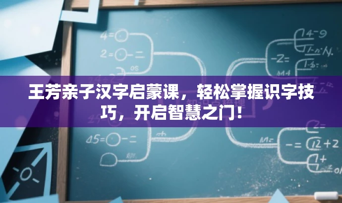王芳亲子汉字启蒙课,轻松掌握识字技巧,开启智慧之门! 王芳亲子汉字启蒙课,轻松掌握识字技巧,开启智慧之门!