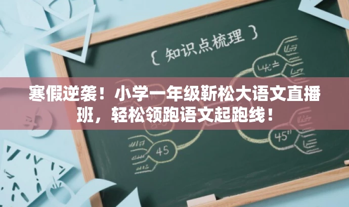 寒假逆袭!小学一年级靳松大语文直播班,轻松领跑语文起跑线! 寒假逆袭!小学一年级靳松大语文直播班,轻松领跑语文起跑线!