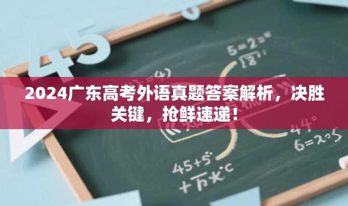 2024广东高考外语真题答案解析，决胜关键，抢鲜速递！