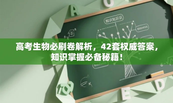 高考生物必刷卷解析,42套权威答案,知识掌握必备秘籍! 高考生物必刷卷解析,42套权威答案,知识掌握必备秘籍!
