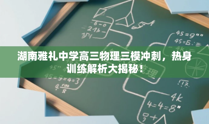 湖南雅礼中学高三物理三模冲刺,热身训练解析大揭秘! 湖南雅礼中学高三物理三模冲刺,热身训练解析大揭秘!