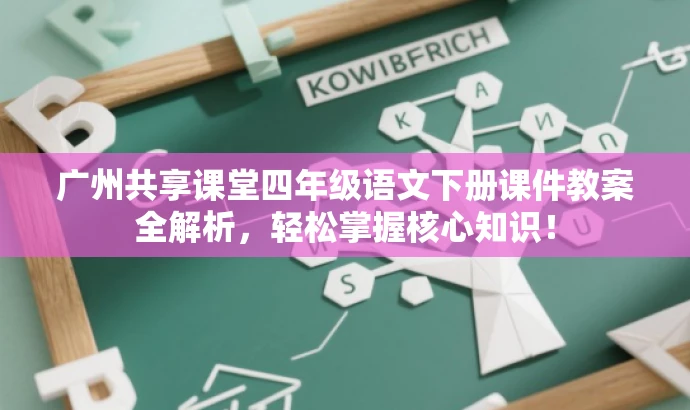广州共享课堂四年级语文下册课件教案全解析,轻松掌握核心知识! 广州共享课堂四年级语文下册课件教案全解析,轻松掌握核心知识!