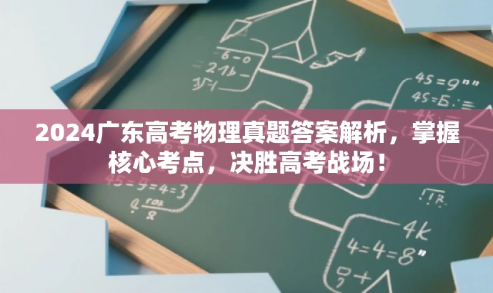 2024广东高考物理真题答案解析,掌握核心考点,决胜高考战场! 2024广东高考物理真题答案解析,掌握核心考点,决胜高考战场!