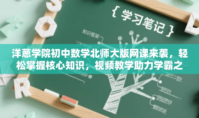 洋葱学院初中数学北师大版网课来袭,轻松掌握核心知识,视频教学助力学霸之路! 洋葱学院初中数学北师大版网课来袭,轻松掌握核心知识,视频教学助力学霸之路!