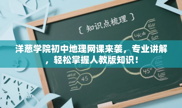 洋葱学院初中地理网课来袭,专业讲解,轻松掌握人教版知识! 洋葱学院初中地理网课来袭,专业讲解,轻松掌握人教版知识!