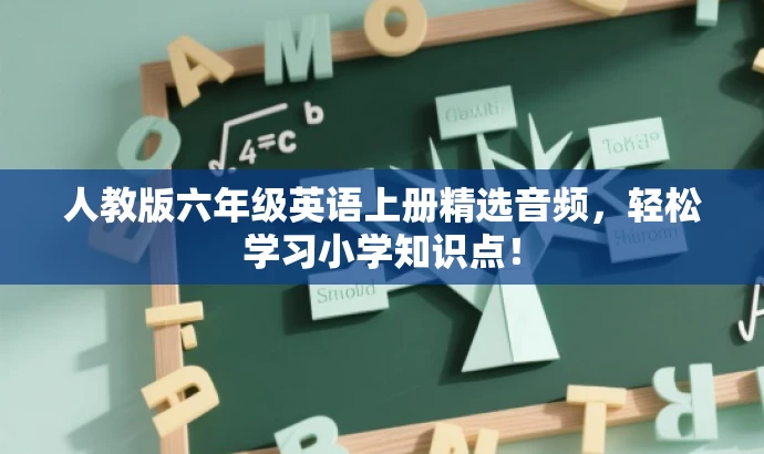 人教版六年级英语上册精选音频,轻松学习小学知识点! 人教版六年级英语上册精选音频,轻松学习小学知识点!