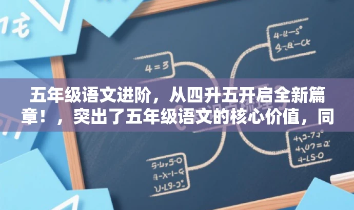 五年级语文进阶,从四升五开启全新篇章!,突出了五年级语文的核心价值,同时使用了有吸引力的语言来吸引目标人群的注意力。 五年级语文进阶,从四升五开启全新篇章!,突出了五年级语文的核心价值,同时使用了有吸引力的语言来吸引目标人群的注意力。