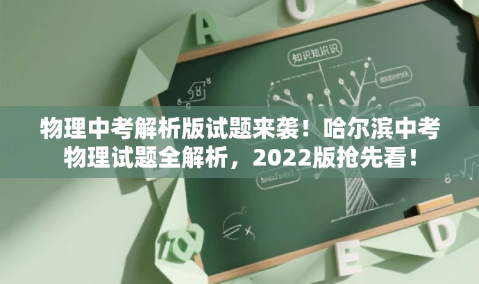 物理中考解析版试题来袭!哈尔滨中考物理试题全解析,2022版抢先看! 物理中考解析版试题来袭!哈尔滨中考物理试题全解析,2022版抢先看!