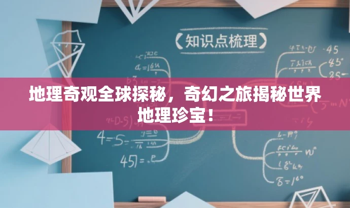地理奇观全球探秘,奇幻之旅揭秘世界地理珍宝! 地理奇观全球探秘,奇幻之旅揭秘世界地理珍宝!
