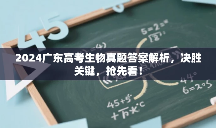 2024广东高考生物真题答案解析,决胜关键,抢先看! 2024广东高考生物真题答案解析,决胜关键,抢先看!