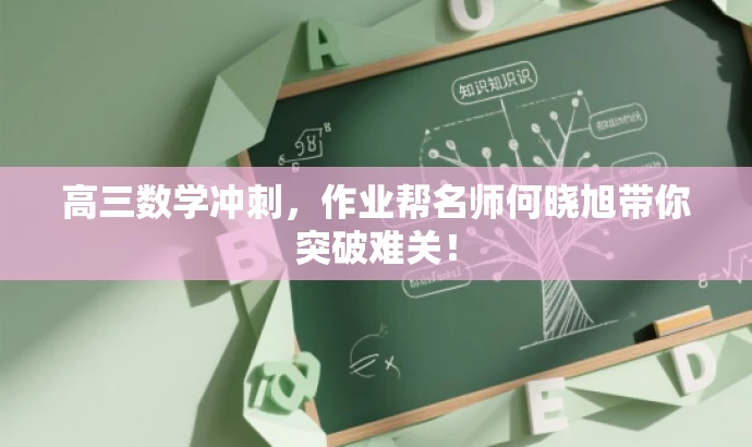 高三数学冲刺,作业帮名师何晓旭带你突破难关! 高三数学冲刺,作业帮名师何晓旭带你突破难关!