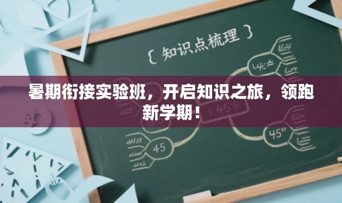 暑期衔接实验班,开启知识之旅,领跑新学期! 暑期衔接实验班,开启知识之旅,领跑新学期!