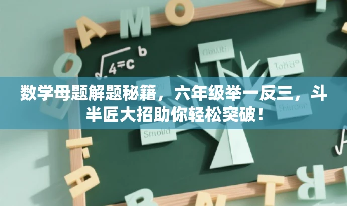 数学母题解题秘籍,六年级举一反三,斗半匠大招助你轻松突破! 数学母题解题秘籍,六年级举一反三,斗半匠大招助你轻松突破!