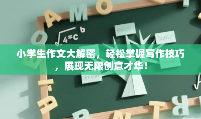 小学生作文大解密,轻松掌握写作技巧,展现无限创意才华! 小学生作文大解密,轻松掌握写作技巧,展现无限创意才华!