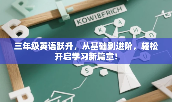 三年级英语跃升,从基础到进阶,轻松开启学习新篇章! 三年级英语跃升,从基础到进阶,轻松开启学习新篇章!