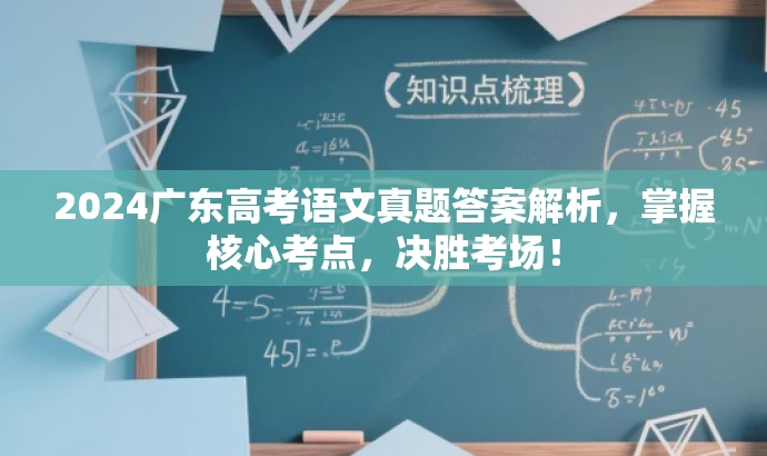 2024广东高考语文真题答案解析,掌握核心考点,决胜考场! 2024广东高考语文真题答案解析,掌握核心考点,决胜考场!