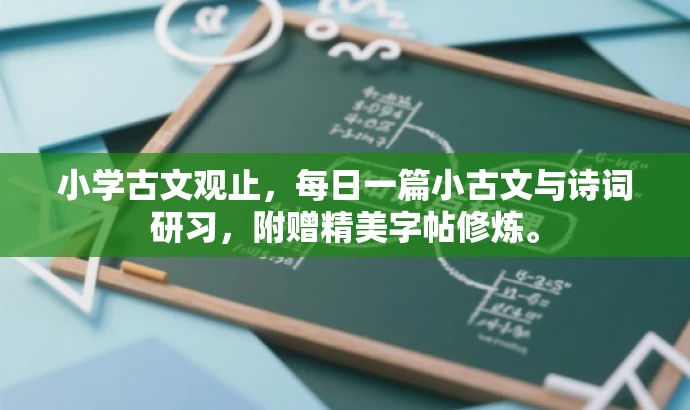 小学古文观止,每日一篇小古文与诗词研习,附赠精美字帖修炼。 小学古文观止,每日一篇小古文与诗词研习,附赠精美字帖修炼。