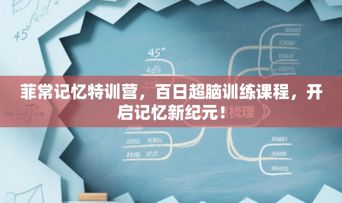 菲常记忆特训营,百日超脑训练课程,开启记忆新纪元! 菲常记忆特训营,百日超脑训练课程,开启记忆新纪元!