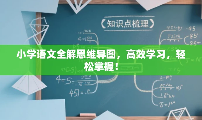 小学语文全解思维导图,高效学习,轻松掌握! 小学语文全解思维导图,高效学习,轻松掌握!