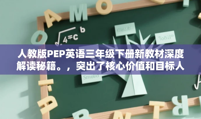 人教版PEP英语三年级下册新教材深度解读秘籍。,突出了核心价值和目标人群需求,同时语言简洁、有吸引力。 人教版PEP英语三年级下册新教材深度解读秘籍。,突出了核心价值和目标人群需求,同时语言简洁、有吸引力。