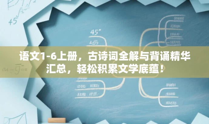 语文1-6上册,古诗词全解与背诵精华汇总,轻松积累文学底蕴! 语文1-6上册,古诗词全解与背诵精华汇总,轻松积累文学底蕴!