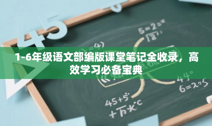 1-6年级语文部编版课堂笔记全收录,高效学习必备宝典 1-6年级语文部编版课堂笔记全收录,高效学习必备宝典