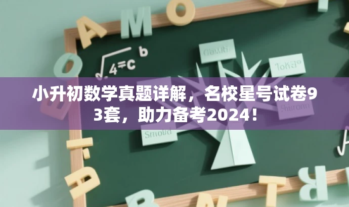 小升初数学真题详解,名校星号试卷93套,助力备考2024! 小升初数学真题详解,名校星号试卷93套,助力备考2024!