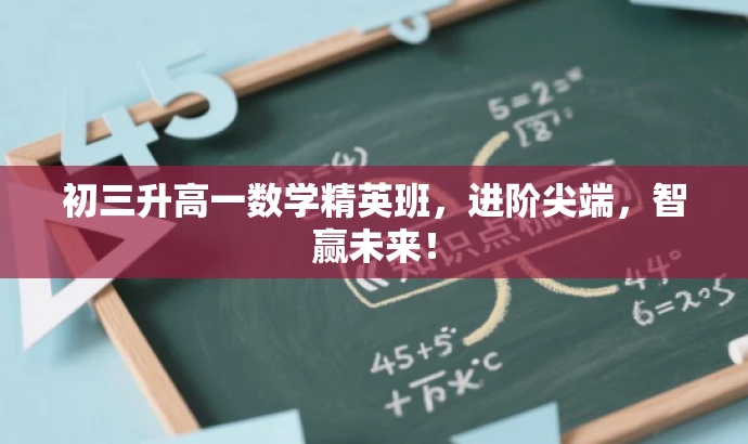 初三升高一数学精英班,进阶尖端,智赢未来! 初三升高一数学精英班,进阶尖端,智赢未来!