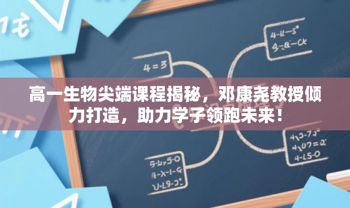 高一生物尖端课程揭秘,邓康尧教授倾力打造,助力学子领跑未来! 高一生物尖端课程揭秘,邓康尧教授倾力打造,助力学子领跑未来!