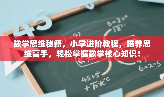 数学思维秘籍,小学进阶教程,培养思维高手,轻松掌握数学核心知识! 数学思维秘籍,小学进阶教程,培养思维高手,轻松掌握数学核心知识!