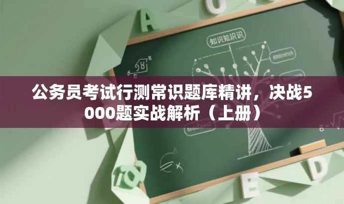 公务员考试行测常识题库精讲,决战5000题实战解析(上册) 公务员考试行测常识题库精讲,决战5000题实战解析(上册)