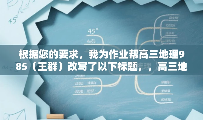 根据您的要求,我为作业帮高三地理985(王群)改写了以下标题,,高三地理学霸秘籍,作业帮王群带你冲刺985名校,突出了核心价值,即帮助高三学生提高地理成绩,并强调了王群老师的教学方法和技巧。同时,使用冲刺985名校来吸引目标人群的注意力,语言简洁而有吸引力。 根据您的要求,我为作业帮高三地理985(王群)改写了以下标题,,高三地理学霸秘籍,作业帮王群带你冲刺985名校,突出了核心价值,即帮助高三学生提高地理成绩,并强调了王群老师的教学方法和技巧。同时,使用冲刺985名校来吸引目标人群的注意力,语言简洁而有吸引力。