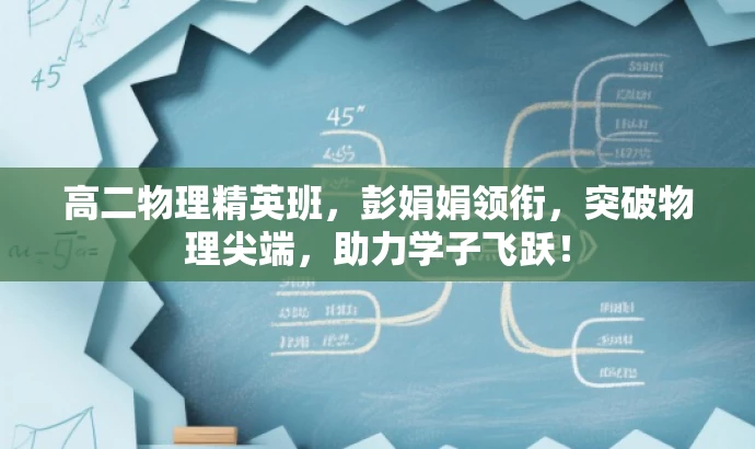 高二物理精英班,彭娟娟领衔,突破物理尖端,助力学子飞跃! 高二物理精英班,彭娟娟领衔,突破物理尖端,助力学子飞跃!