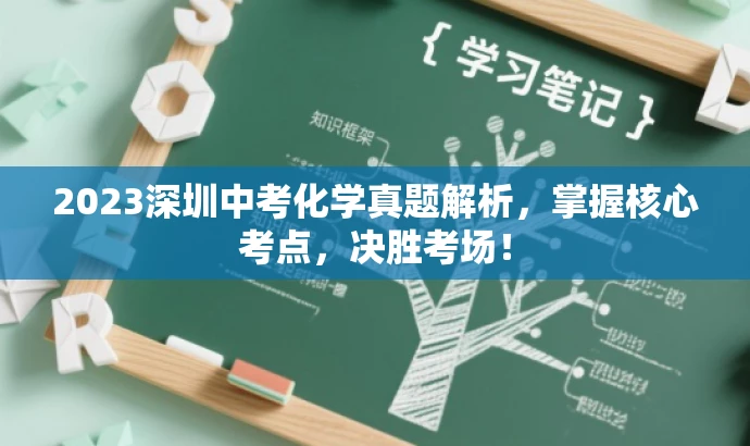 2023深圳中考化学真题解析,掌握核心考点,决胜考场! 2023深圳中考化学真题解析,掌握核心考点,决胜考场!