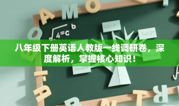 八年级下册英语人教版一线调研卷,深度解析,掌握核心知识! 八年级下册英语人教版一线调研卷,深度解析,掌握核心知识!