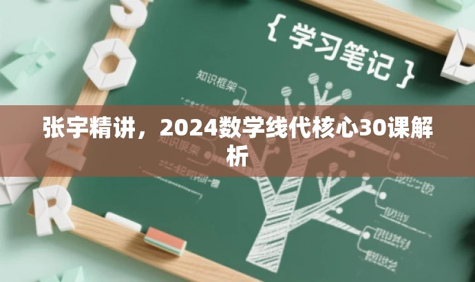 张宇精讲,2024数学线代核心30课解析 张宇精讲,2024数学线代核心30课解析