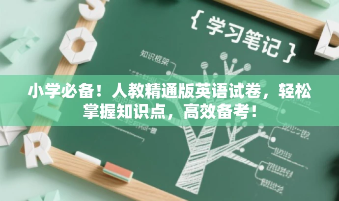 小学必备!人教精通版英语试卷,轻松掌握知识点,高效备考! 小学必备!人教精通版英语试卷,轻松掌握知识点,高效备考!