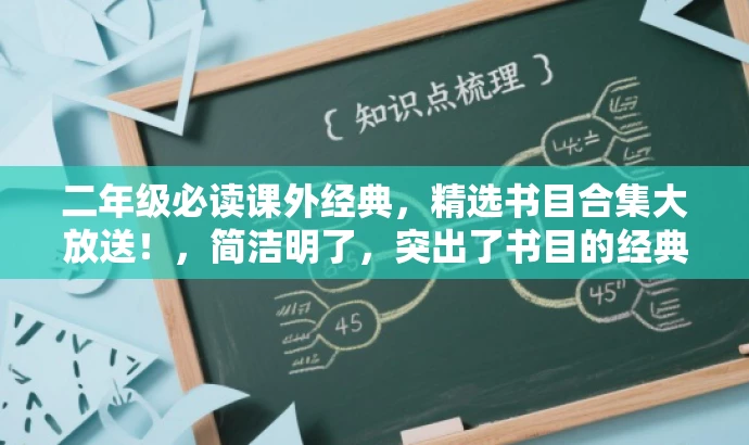 二年级必读课外经典,精选书目合集大放送!,简洁明了,突出了书目的经典性和二年级学生的需求,同时使用了大放送这样的词汇来吸引读者的注意力。 二年级必读课外经典,精选书目合集大放送!,简洁明了,突出了书目的经典性和二年级学生的需求,同时使用了大放送这样的词汇来吸引读者的注意力。