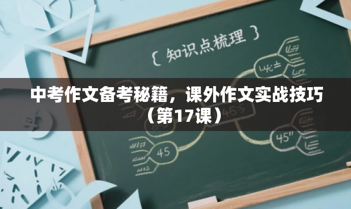 中考作文备考秘籍,课外作文实战技巧(第17课) 中考作文备考秘籍,课外作文实战技巧(第17课)