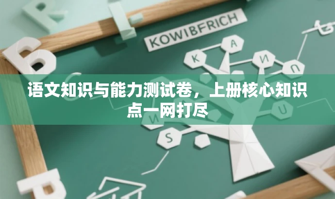 语文知识与能力测试卷,上册核心知识点一网打尽 语文知识与能力测试卷,上册核心知识点一网打尽